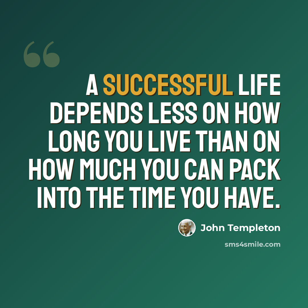 “A successful life depends less on how long you live than on how much you can pack into the time you have.” quote by John Templeton