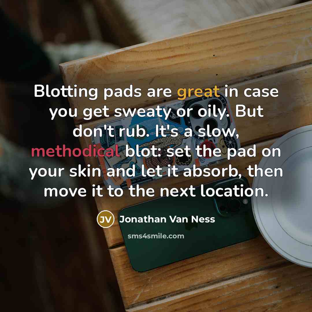 “Blotting pads are great in case you get sweaty or oily. But don't rub. It's a slow, methodical blot: set the pad on your skin and let it absorb, then move it to the next location.” quote by Jonathan Van Ness