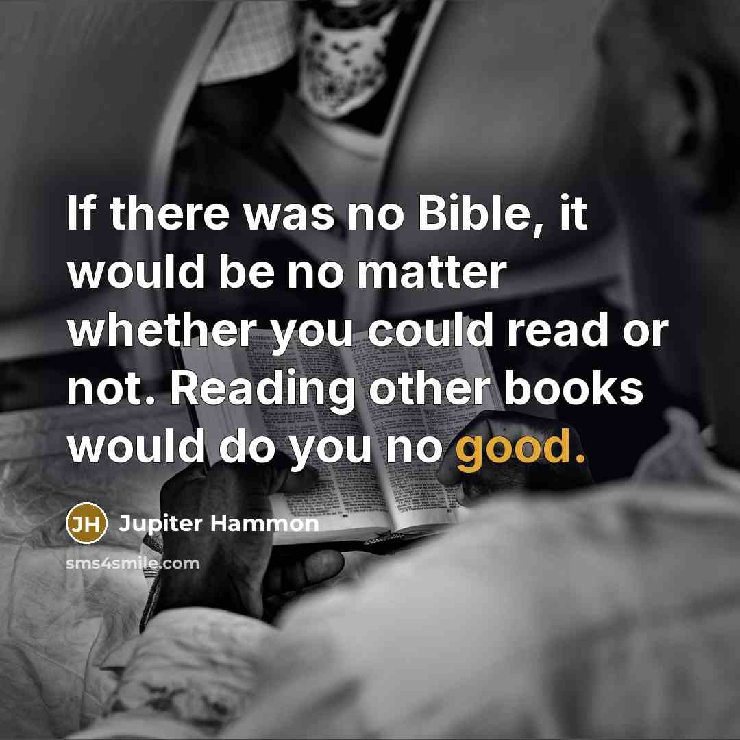 “If there was no Bible, it would be no matter whether you could read or not. Reading other books would do you no good.” quote by Jupiter Hammon