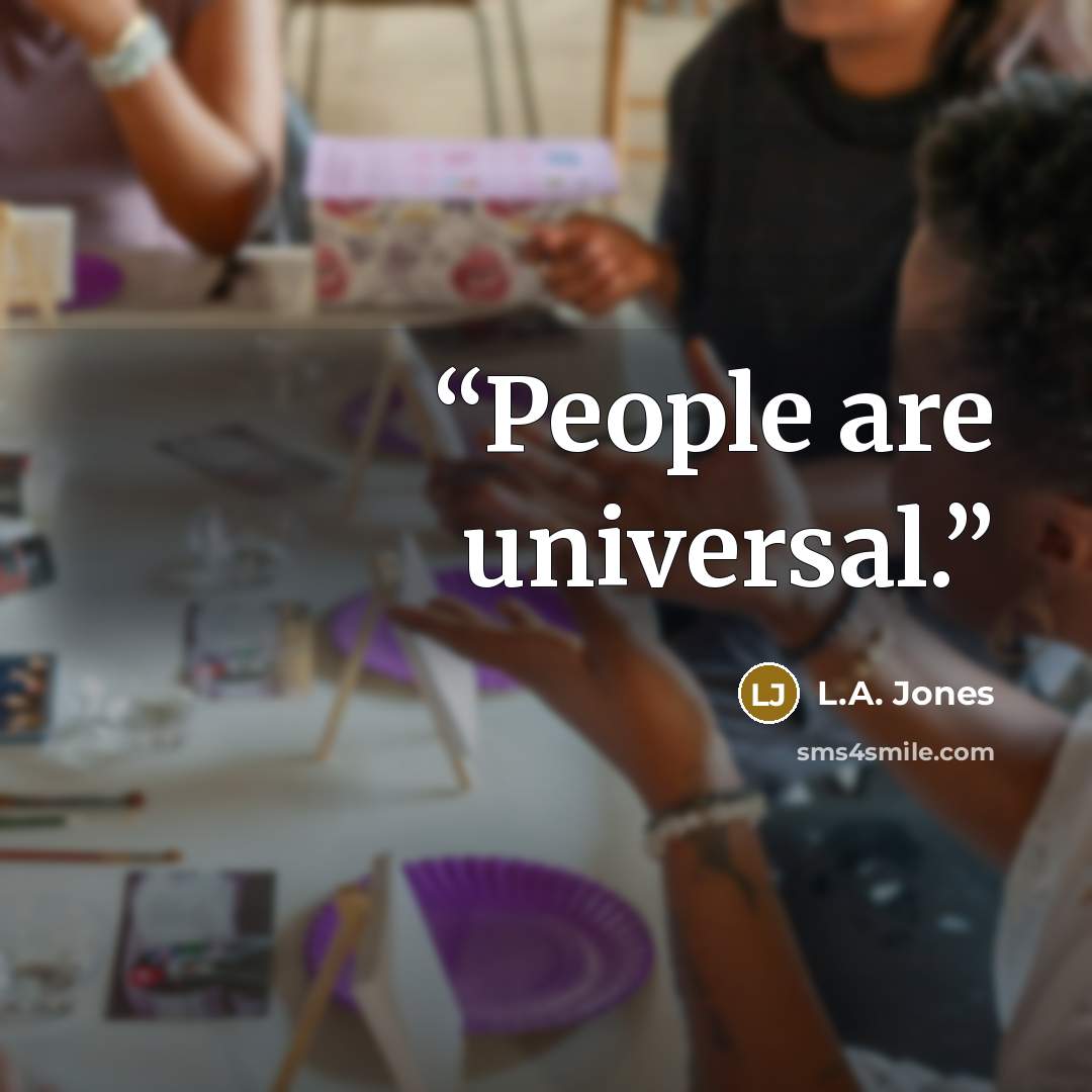 “People are universal.” quote by L.A. Jones