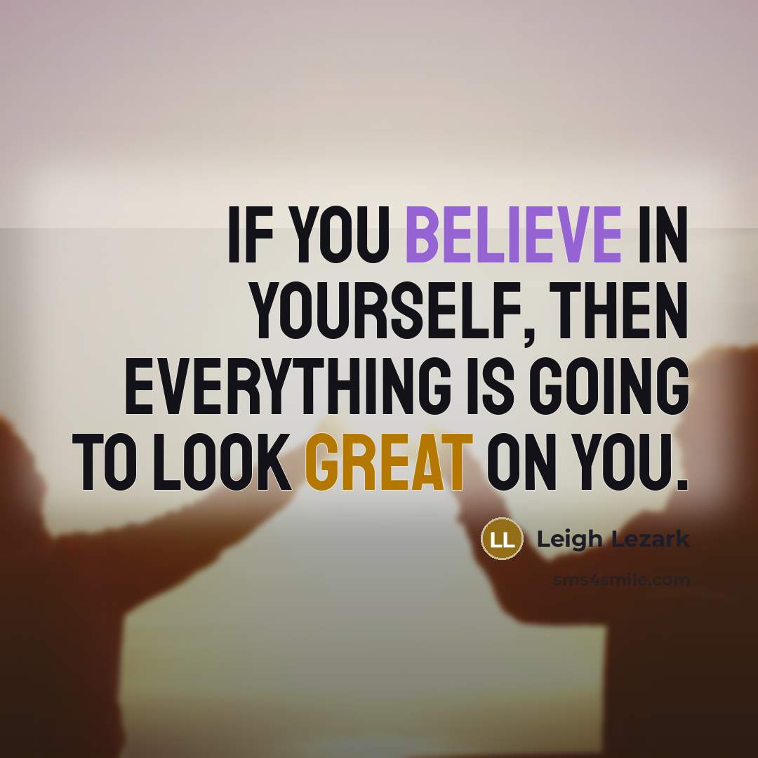 “If you believe in yourself, then everything is going to look great on you.” quote by Leigh Lezark
