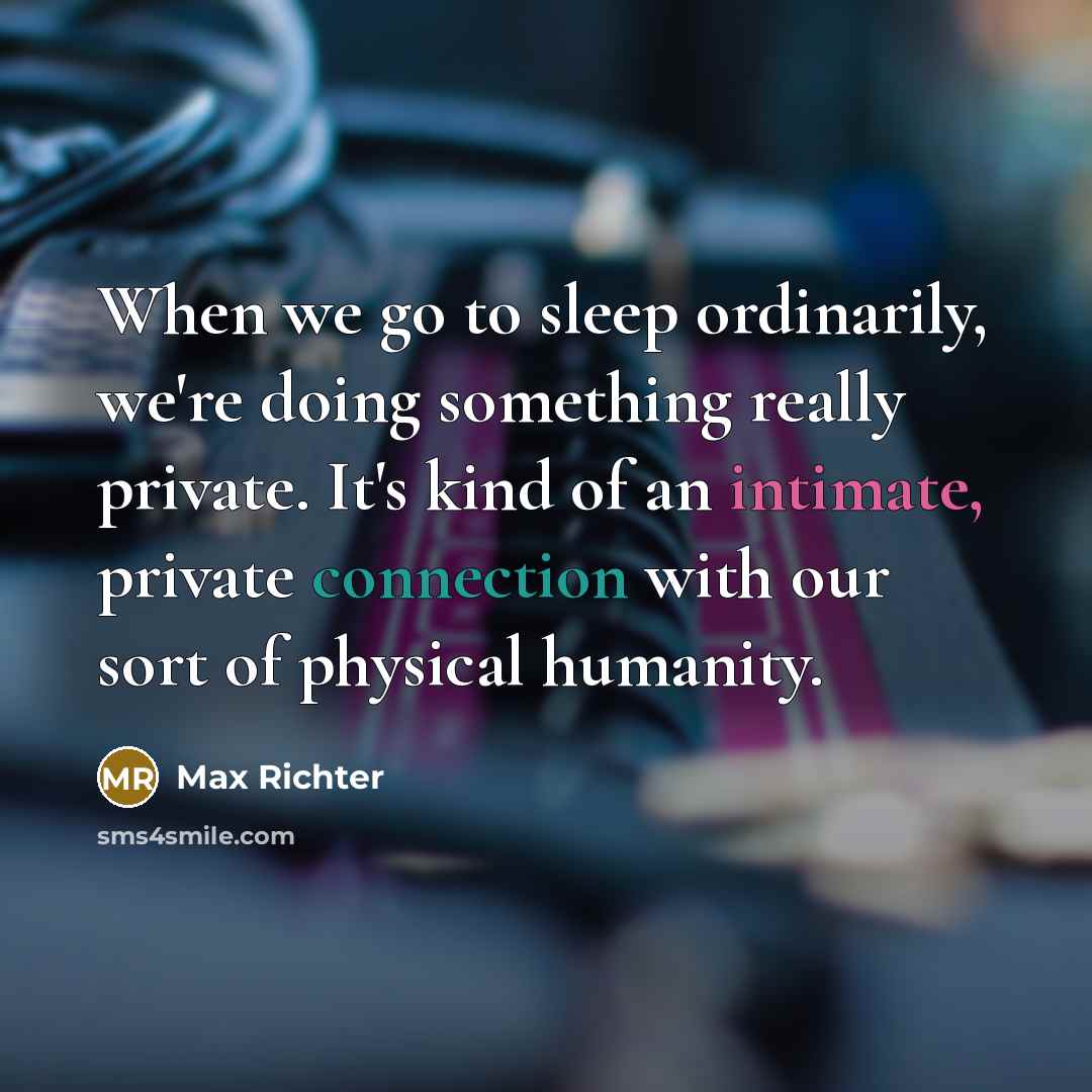 “When we go to sleep ordinarily, we're doing something really private. It's kind of an intimate, private connection with our sort of physical humanity.” quote by Max Richter