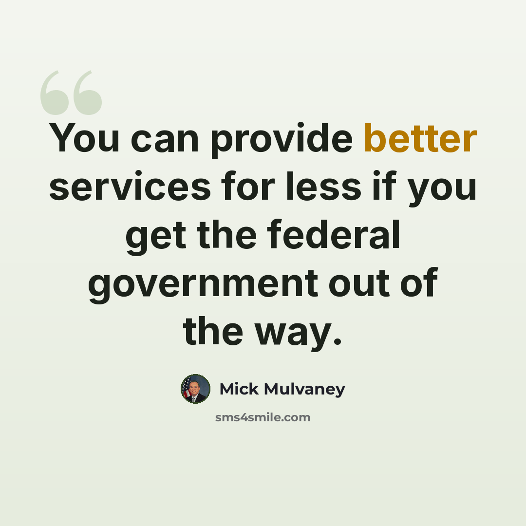 “You can provide better services for less if you get the federal government out of the way.” quote by Mick Mulvaney
