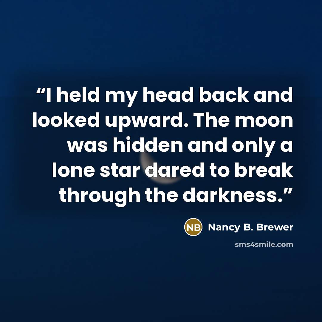 “I held my head back and looked upward. The moon was hidden and only a lone star dared to break through the darkness.” quote by Nancy B. Brewer