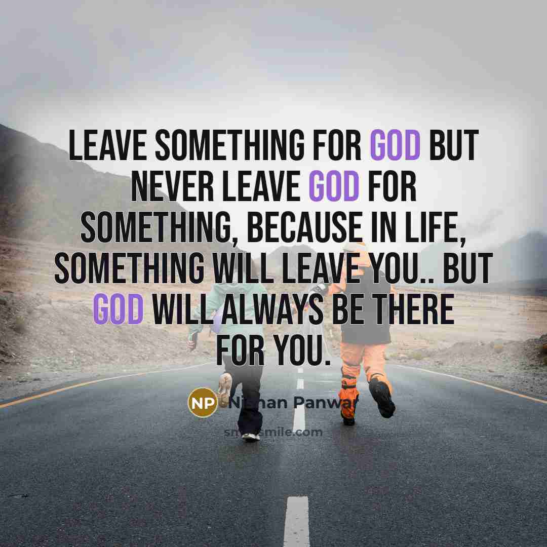 “Leave something for GOD but never leave GOD for something, because in life, something will leave you.. but GOD will ALWAYS be there for you.” quote by Nishan Panwar
