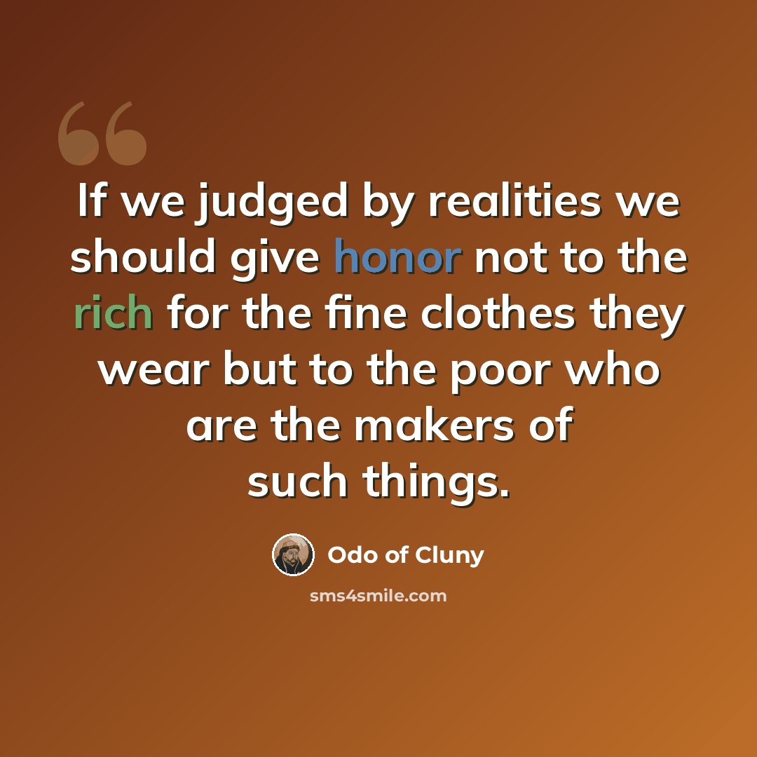 “If we judged by realities we should give honor not to the rich for the fine clothes they wear but to the poor who are the makers of such things.” quote by Odo of Cluny