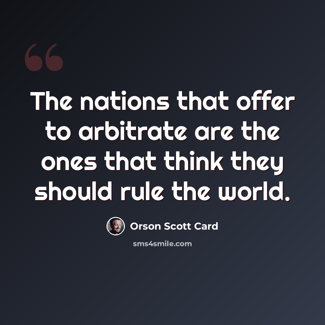 “The nations that offer to arbitrate are the ones that think they should rule the world.” quote by Orson Scott Card