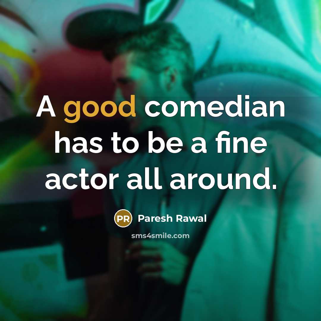 “A good comedian has to be a fine actor all around.” quote by Paresh Rawal