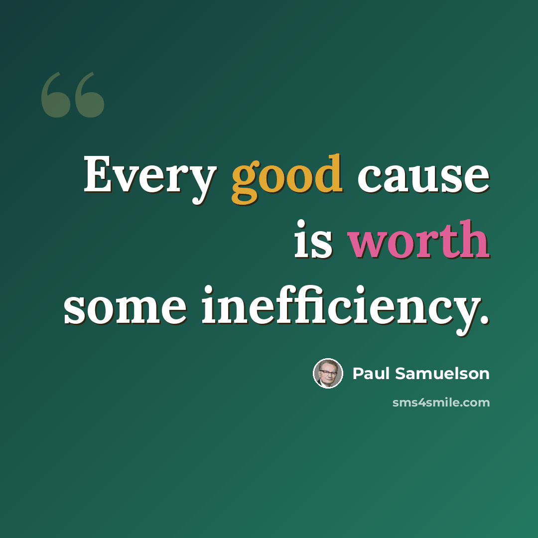 “Every good cause is worth some inefficiency.” quote by Paul Samuelson