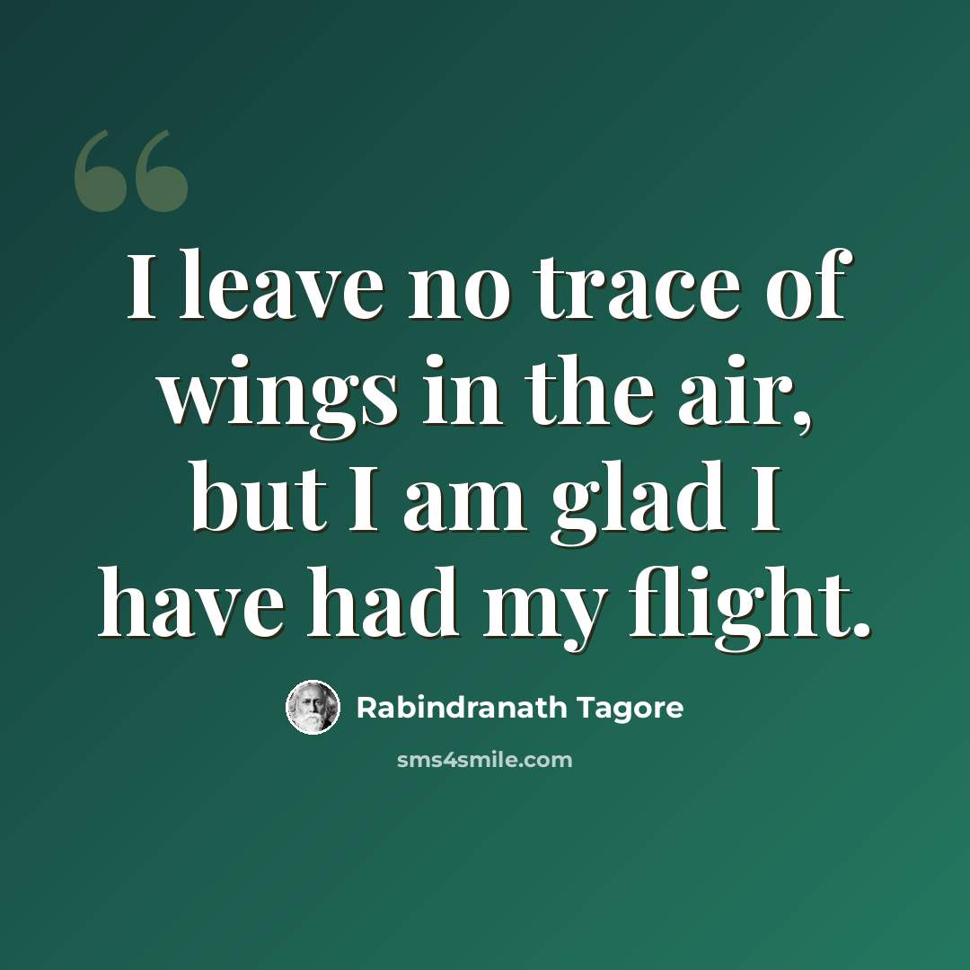 “I leave no trace of wings in the air, but I am glad I have had my flight.” quote by Rabindranath Tagore