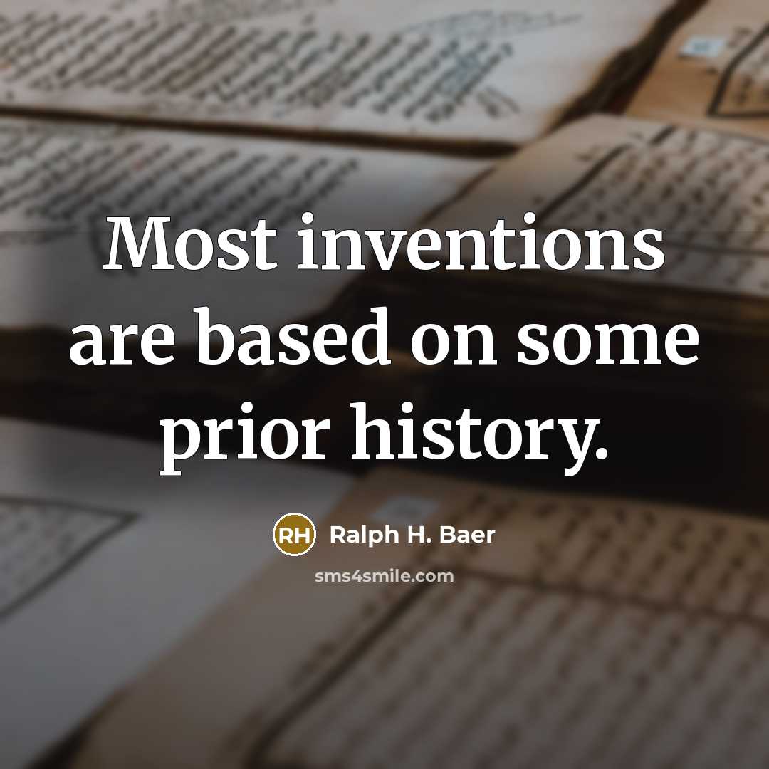 “Most inventions are based on some prior history.” quote by Ralph H. Baer