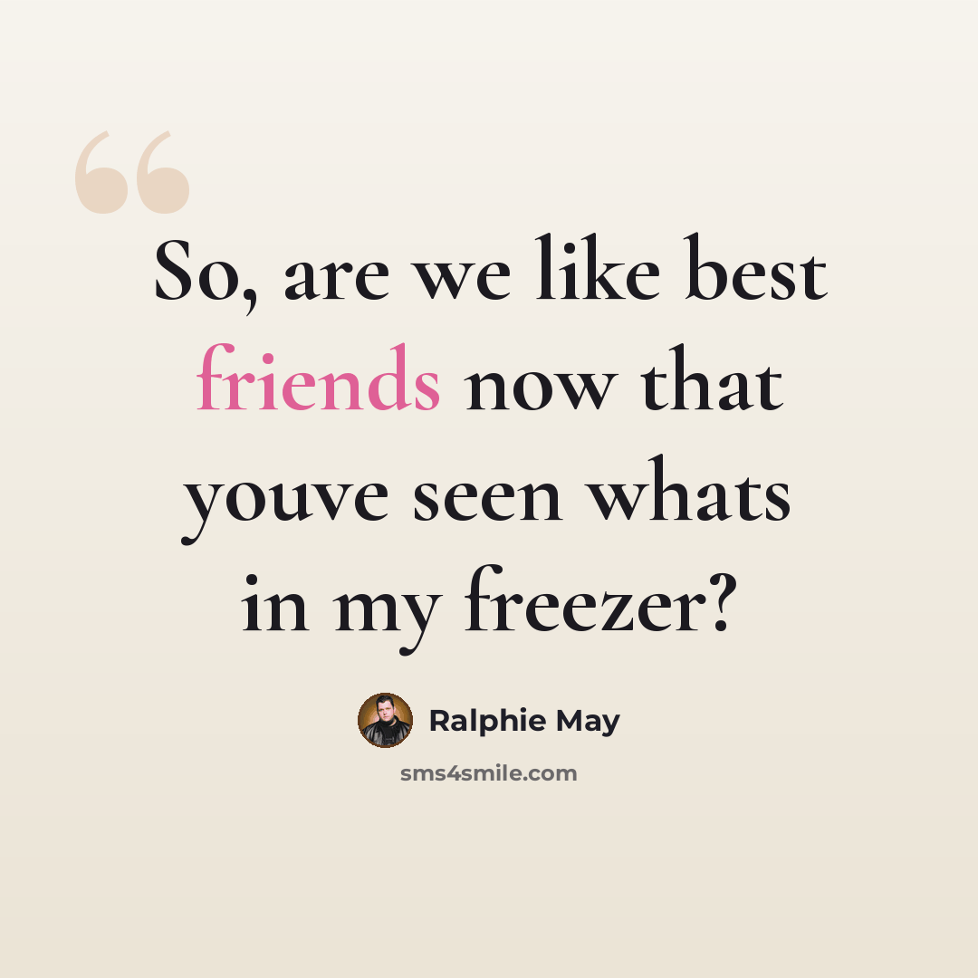 “So, are we like best friends now that youve seen whats in my freezer?” quote by Ralphie May