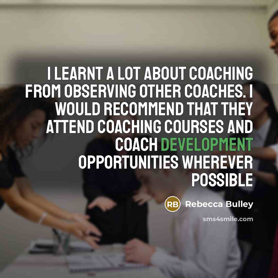 “I learnt a lot about coaching from observing other coaches. I would recommend that they attend coaching courses and coach development opportunities wherever possible” quote by Rebecca Bulley