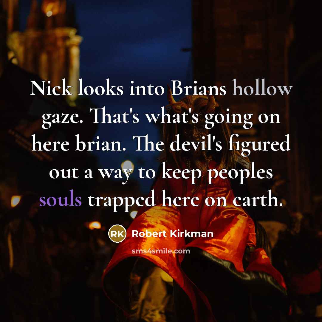 “Nick looks into Brians hollow gaze. That's what's going on here brian. The devil's figured out a way to keep peoples souls trapped here on earth.” quote by Robert Kirkman