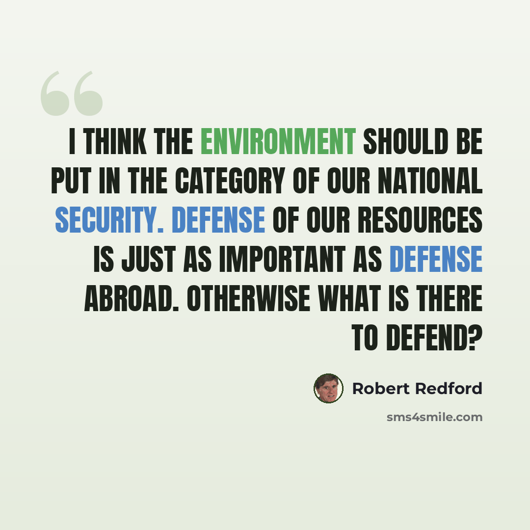 “I think the environment should be put in the category of our national security. Defense of our resources is just as important as defense abroad. Otherwise what is there to defend?” quote by Robert Redford