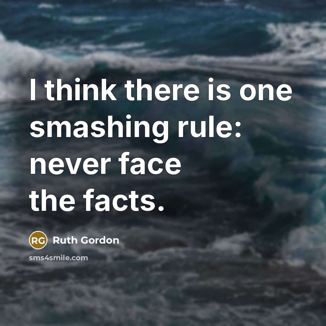 “I think there is one smashing rule: never face the facts.” quote by Ruth Gordon