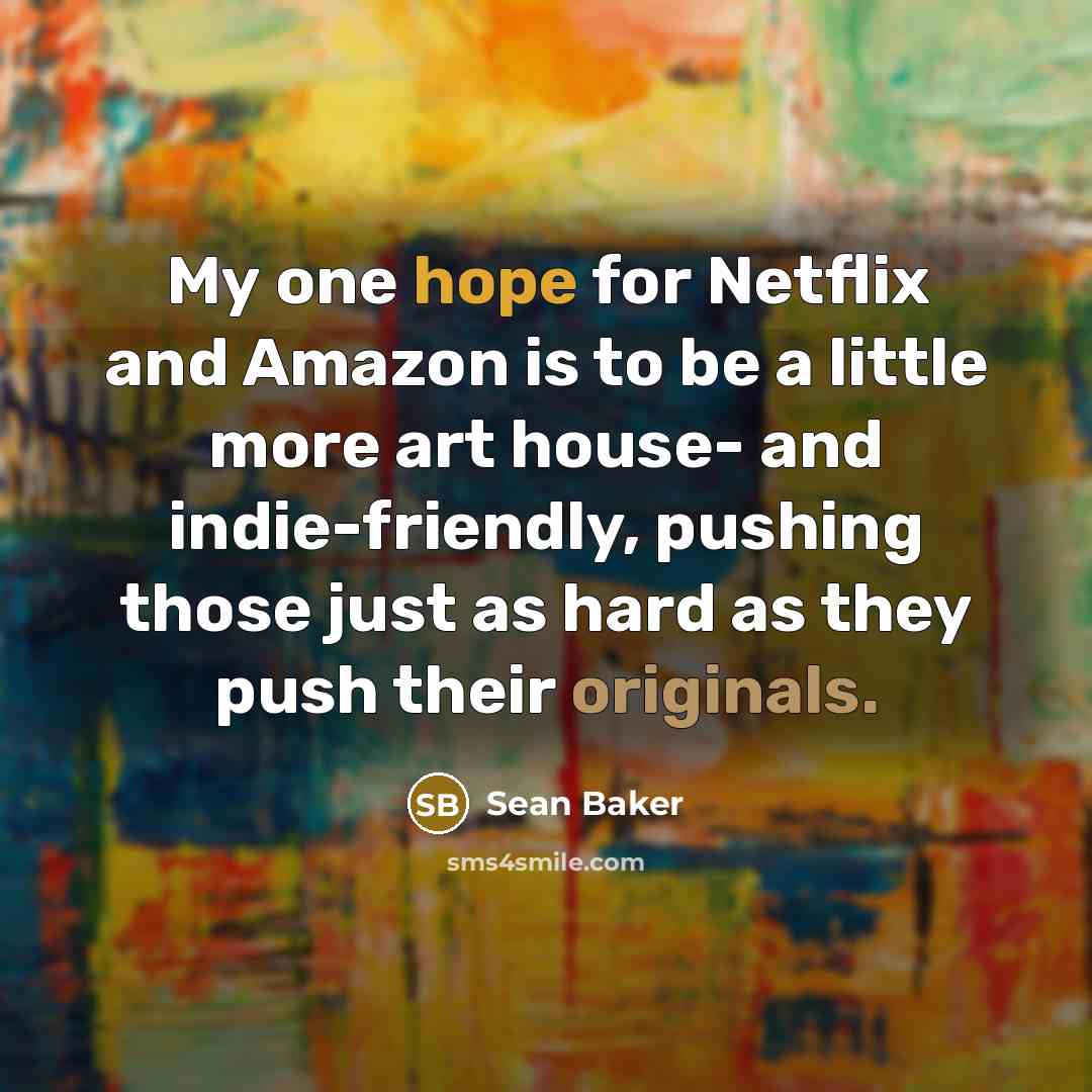 “My one hope for Netflix and Amazon is to be a little more art house- and indie-friendly, pushing those just as hard as they push their originals.” quote by Sean Baker