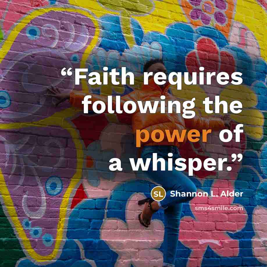 “Faith requires following the power of a whisper.” quote by Shannon L. Alder