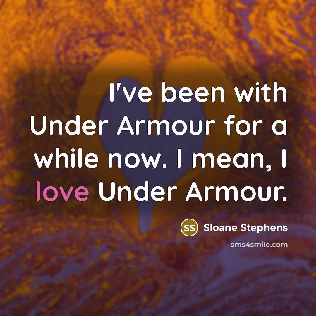 “I've been with Under Armour for a while now. I mean, I love Under Armour.” quote by Sloane Stephens