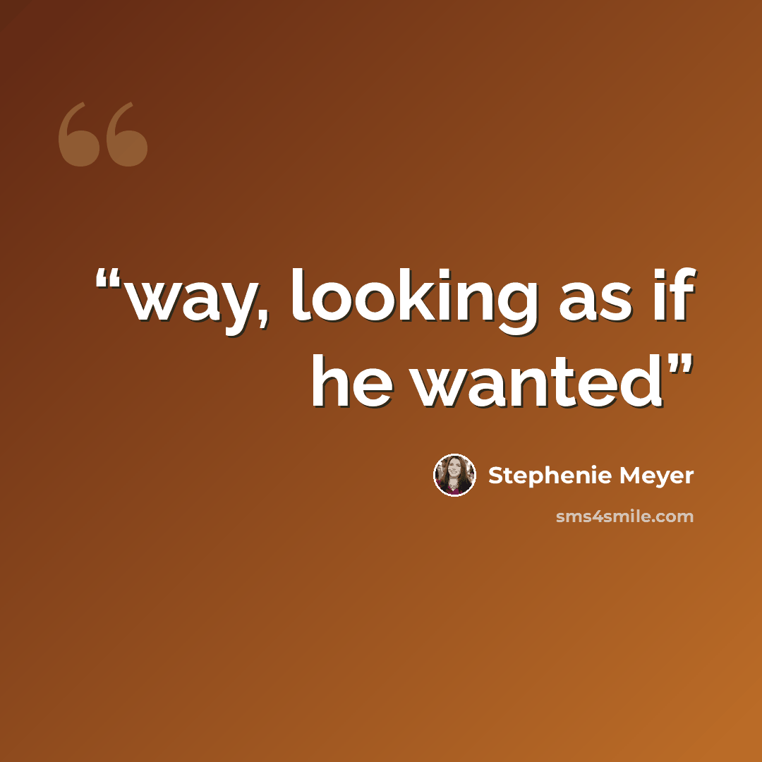 “way, looking as if he wanted” quote by Stephenie Meyer