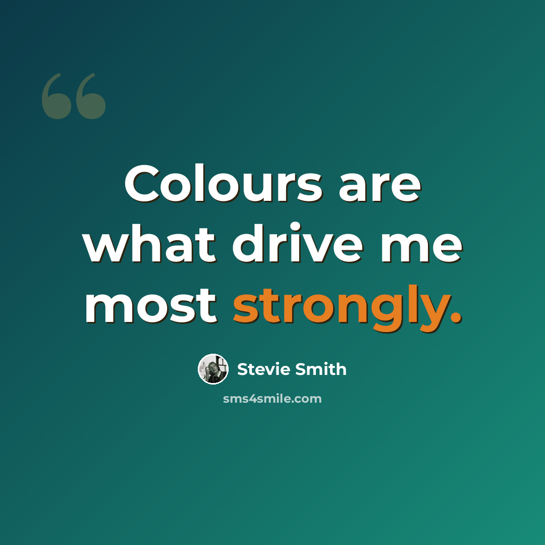 “Colours are what drive me most strongly.” quote by Stevie Smith