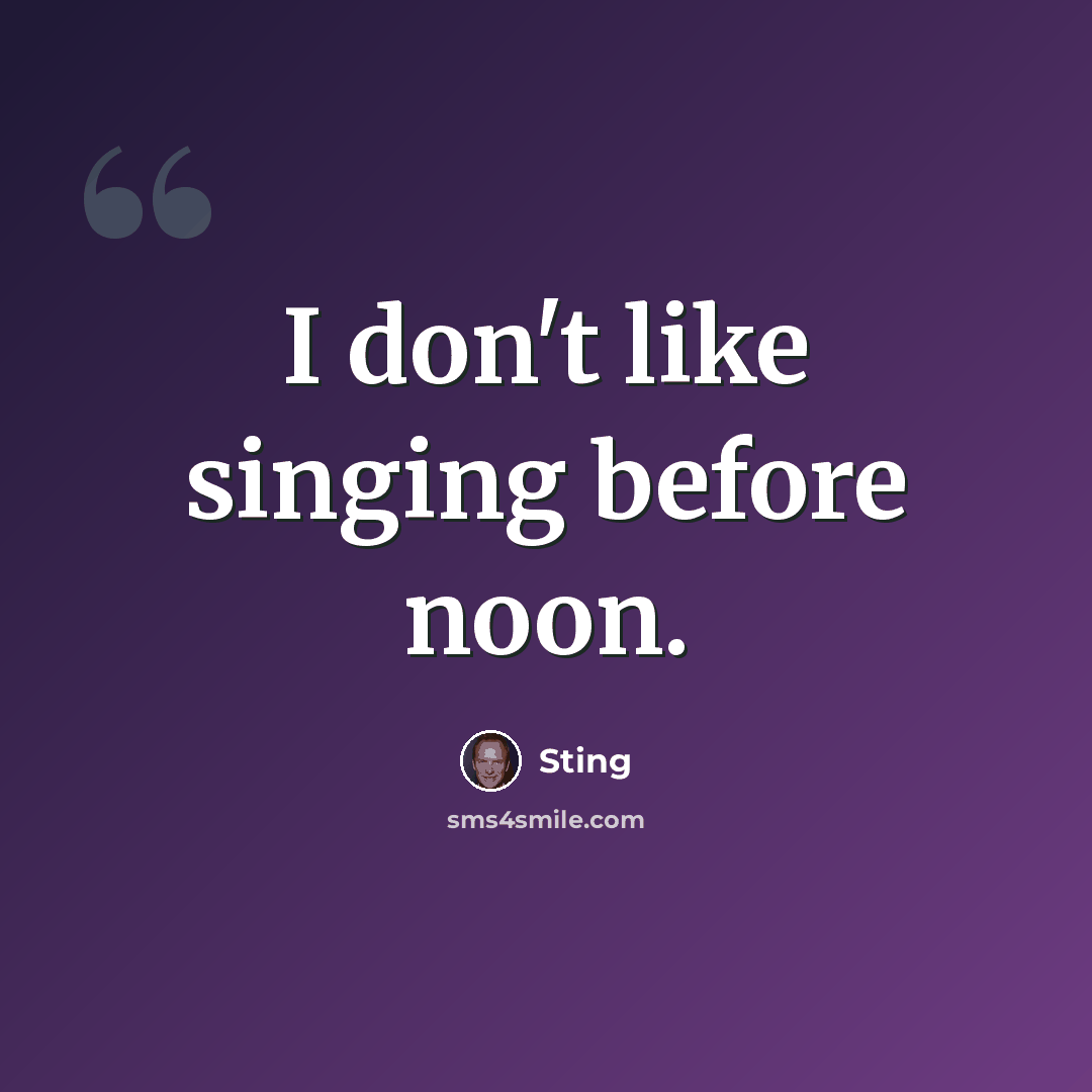 “I don't like singing before noon.” quote by Sting