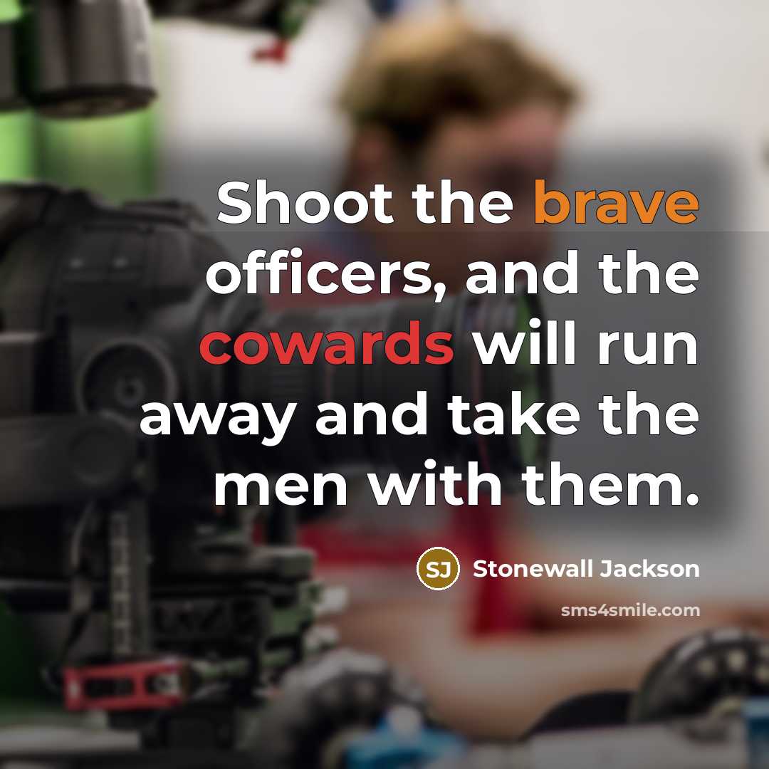 “Shoot the brave officers, and the cowards will run away and take the men with them.” quote by Stonewall Jackson