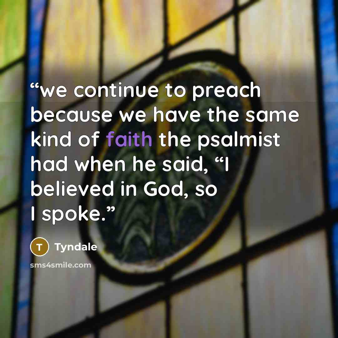 “we continue to preach because we have the same kind of faith the psalmist had when he said, “I believed in God, so I spoke.” quote by Tyndale