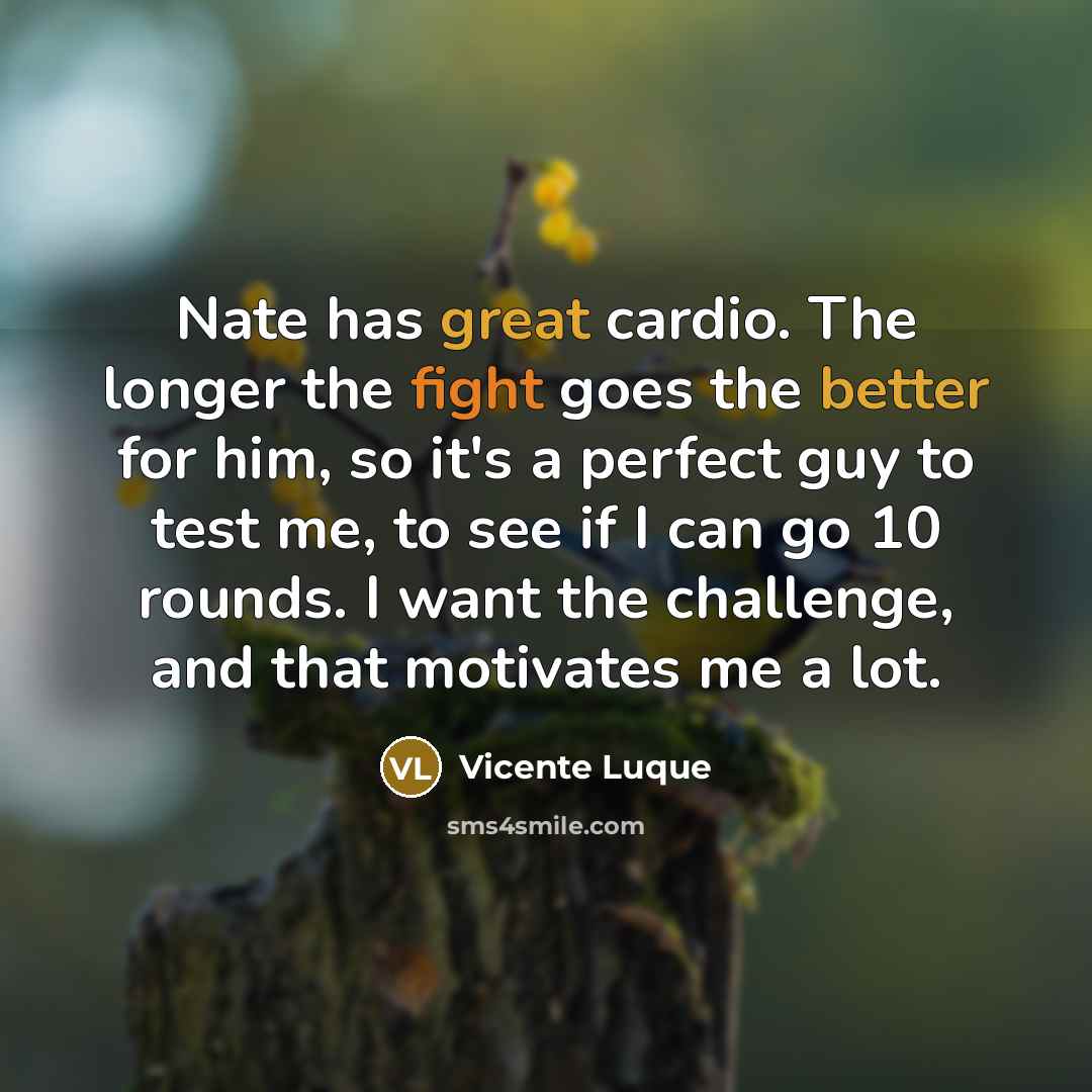 “Nate has great cardio. The longer the fight goes the better for him, so it's a perfect guy to test me, to see if I can go 10 rounds. I want the challenge, and that motivates me a lot.” quote by Vicente Luque
