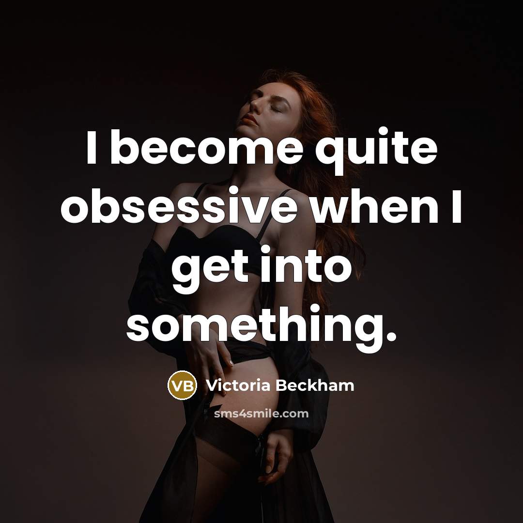 “I become quite obsessive when I get into something.” quote by Victoria Beckham