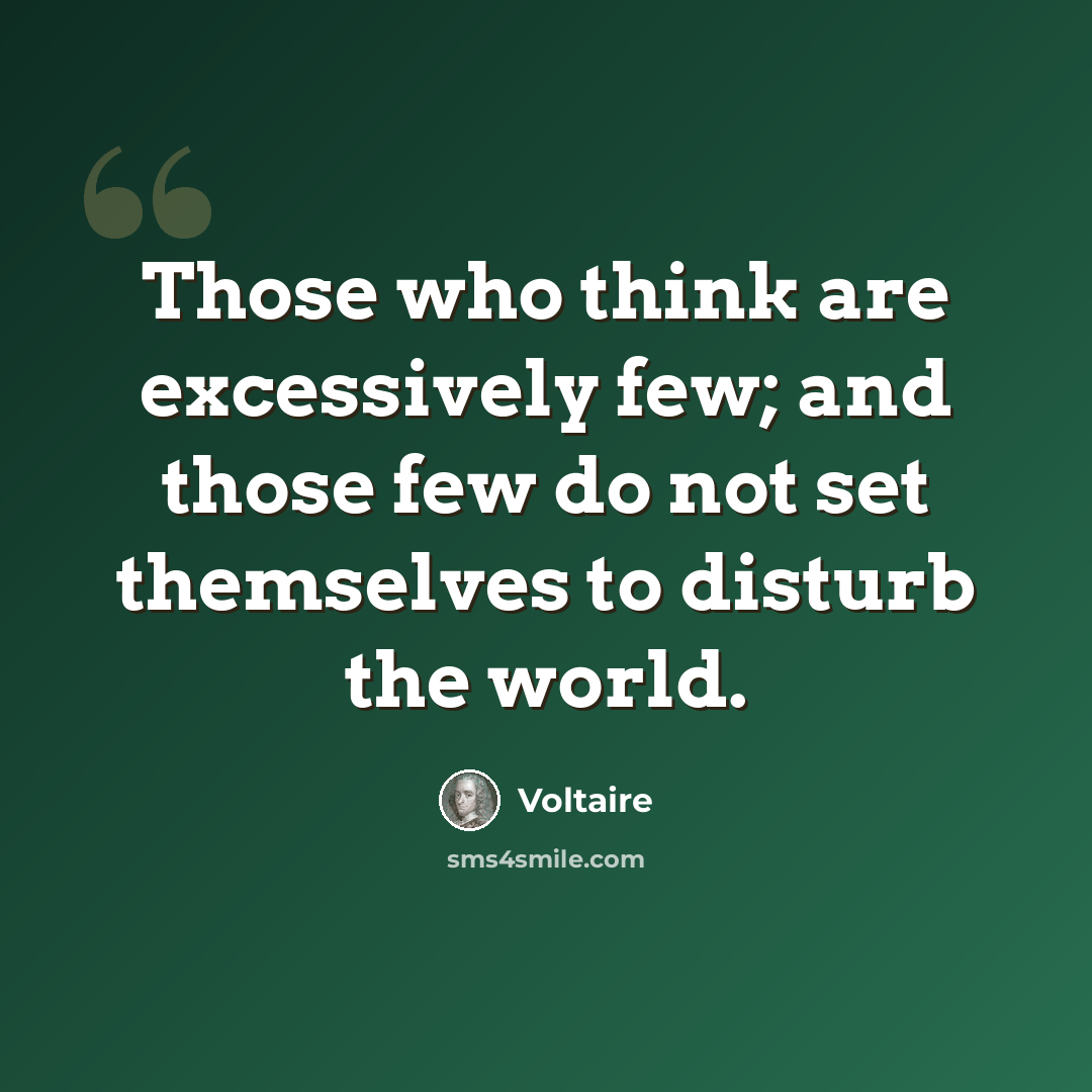 “Those who think are excessively few; and those few do not set themselves to disturb the world.” quote by Voltaire