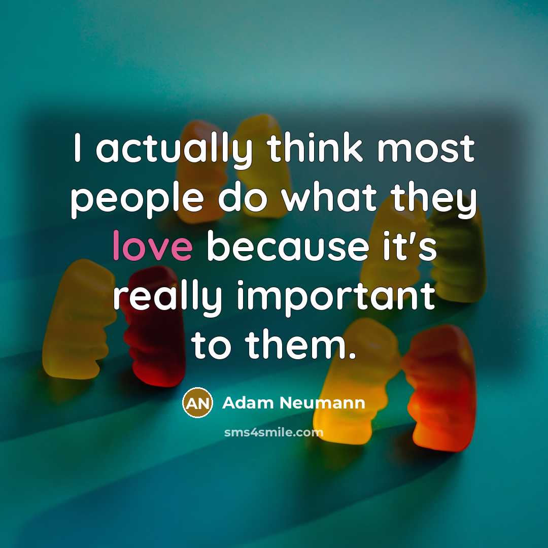 “I actually think most people do what they love because it's really important to them.” quote by Adam Neumann