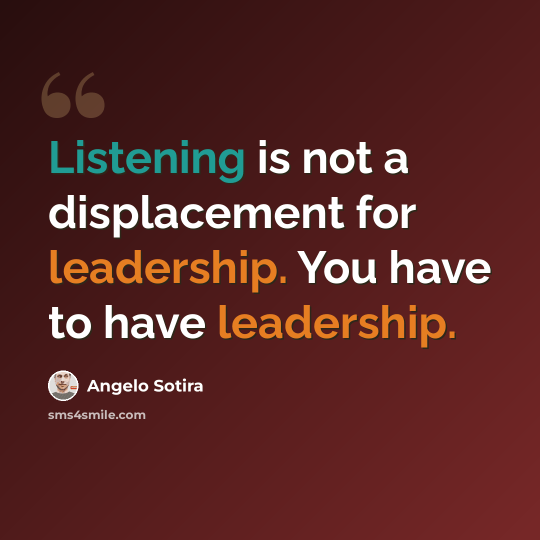 “Listening is not a displacement for leadership. You have to have leadership.” quote by Angelo Sotira