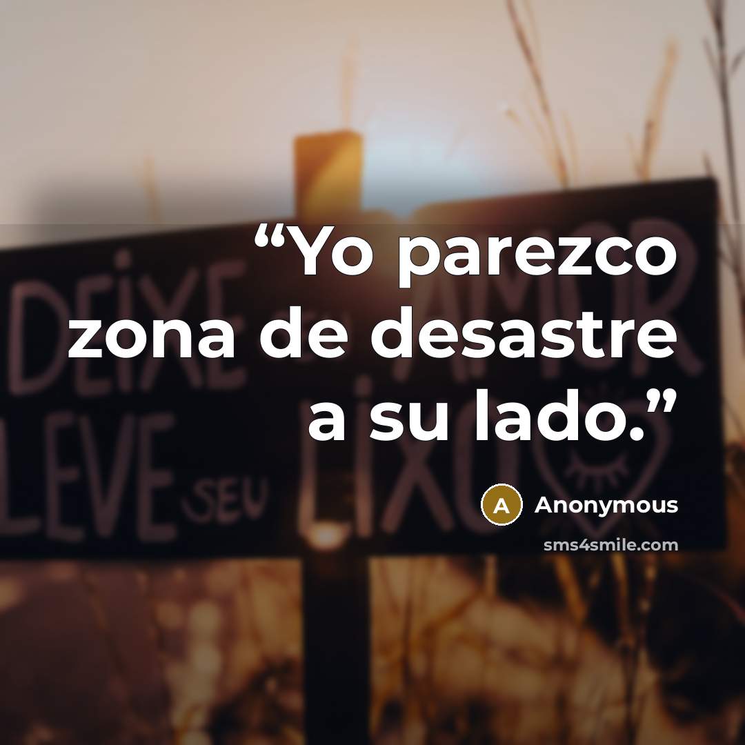 “Yo parezco zona de desastre a su lado.” quote by Anonymous