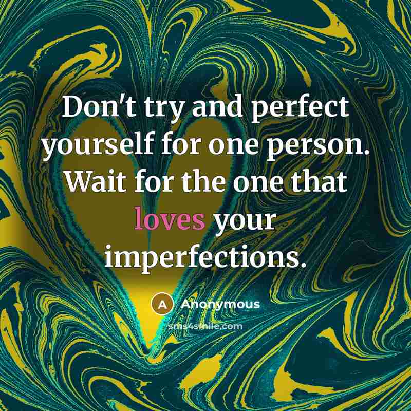 “Don't try and perfect yourself for one person. Wait for the one that loves your imperfections.” quote by Anonymous