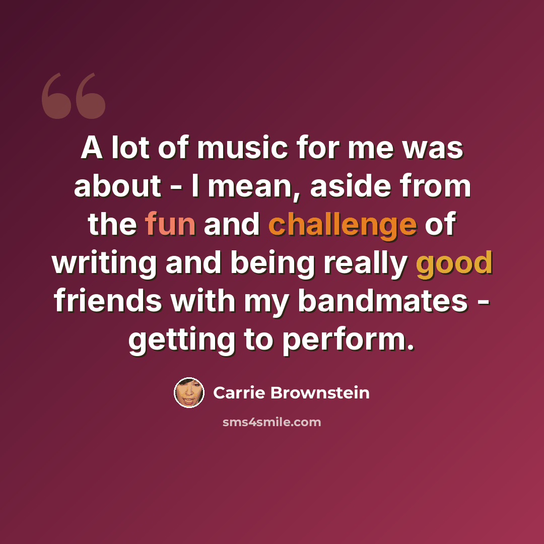 “A lot of music for me was about - I mean, aside from the fun and challenge of writing and being really good friends with my bandmates - getting to perform.” quote by Carrie Brownstein