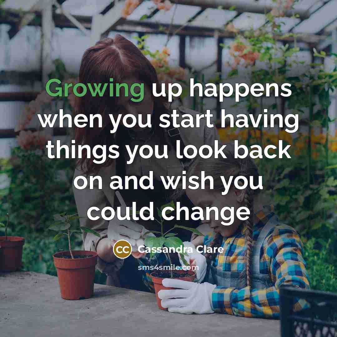 “Growing up happens when you start having things you look back on and wish you could change” quote by Cassandra Clare
