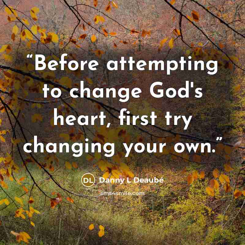 “Before attempting to change God's heart, first try changing your own.” quote by Danny L Deaubé
