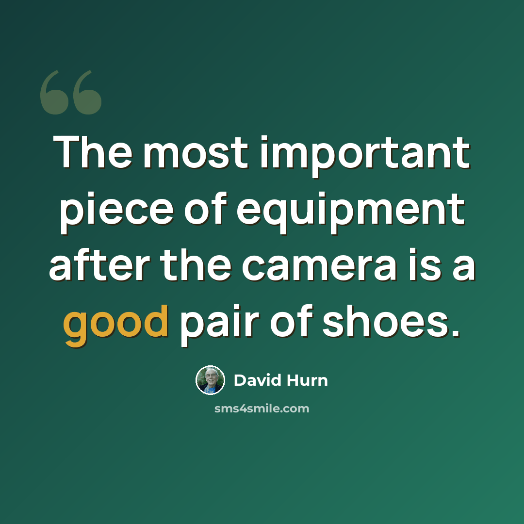 “The most important piece of equipment after the camera is a good pair of shoes.” quote by David Hurn
