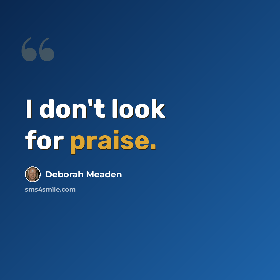 “I don't look for praise.” quote by Deborah Meaden