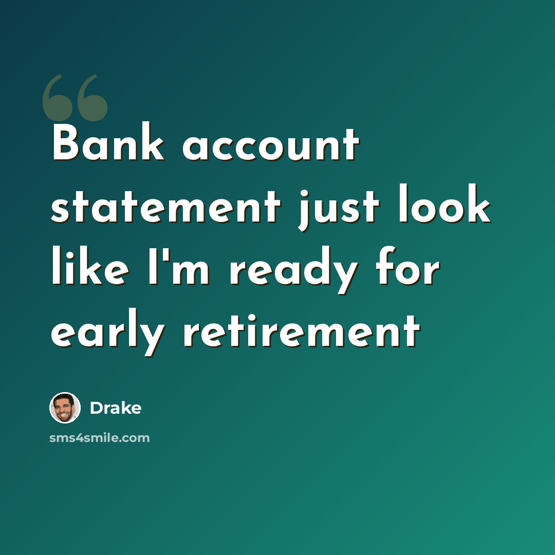 “Bank account statement just look like I'm ready for early retirement” quote by Drake