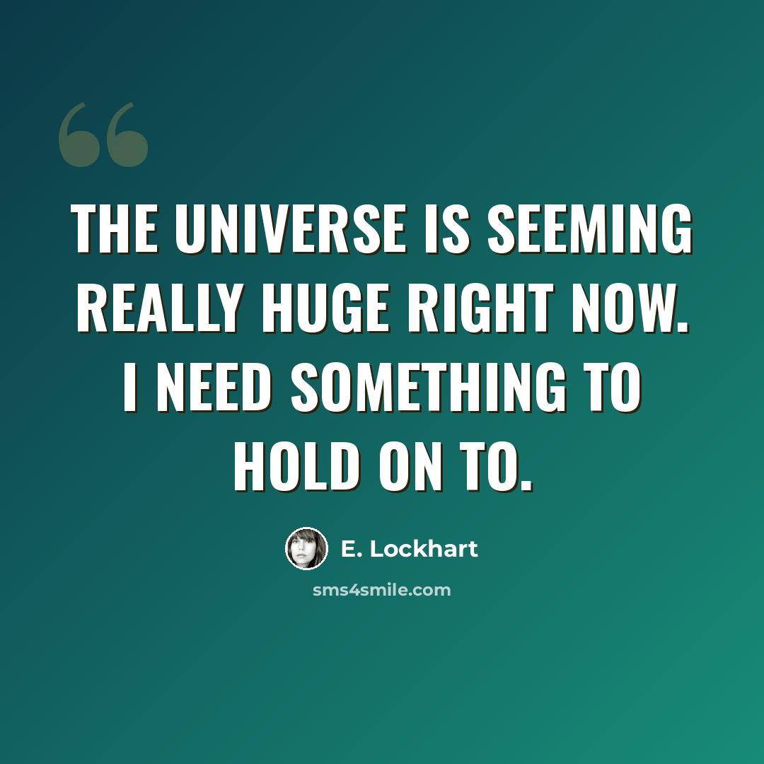 “The universe is seeming really huge right now. I need something to hold on to.” quote by E. Lockhart