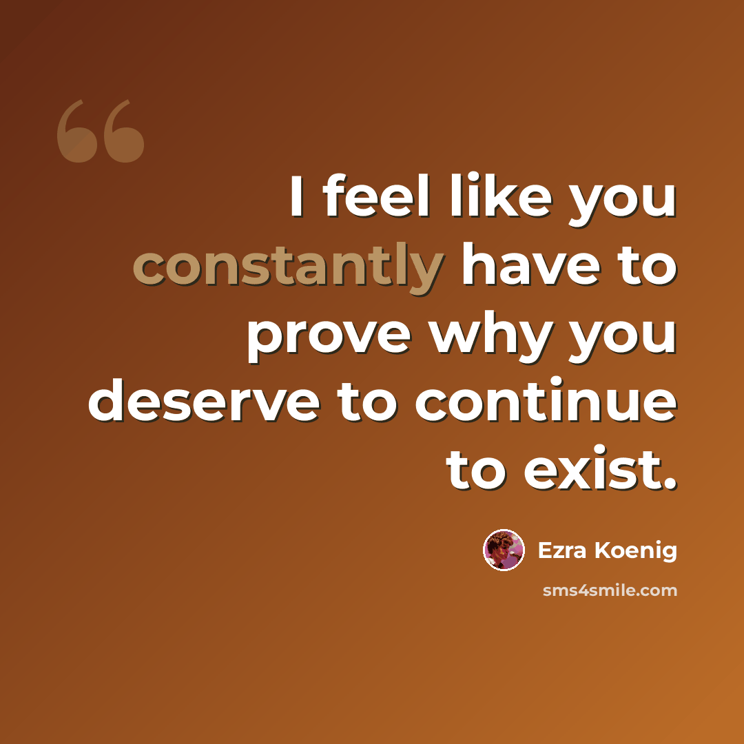 “I feel like you constantly have to prove why you deserve to continue to exist.” quote by Ezra Koenig