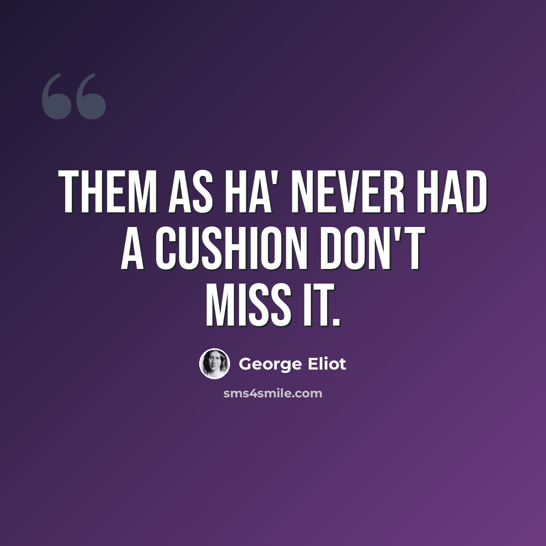 “Them as ha' never had a cushion don't miss it.” quote by George Eliot