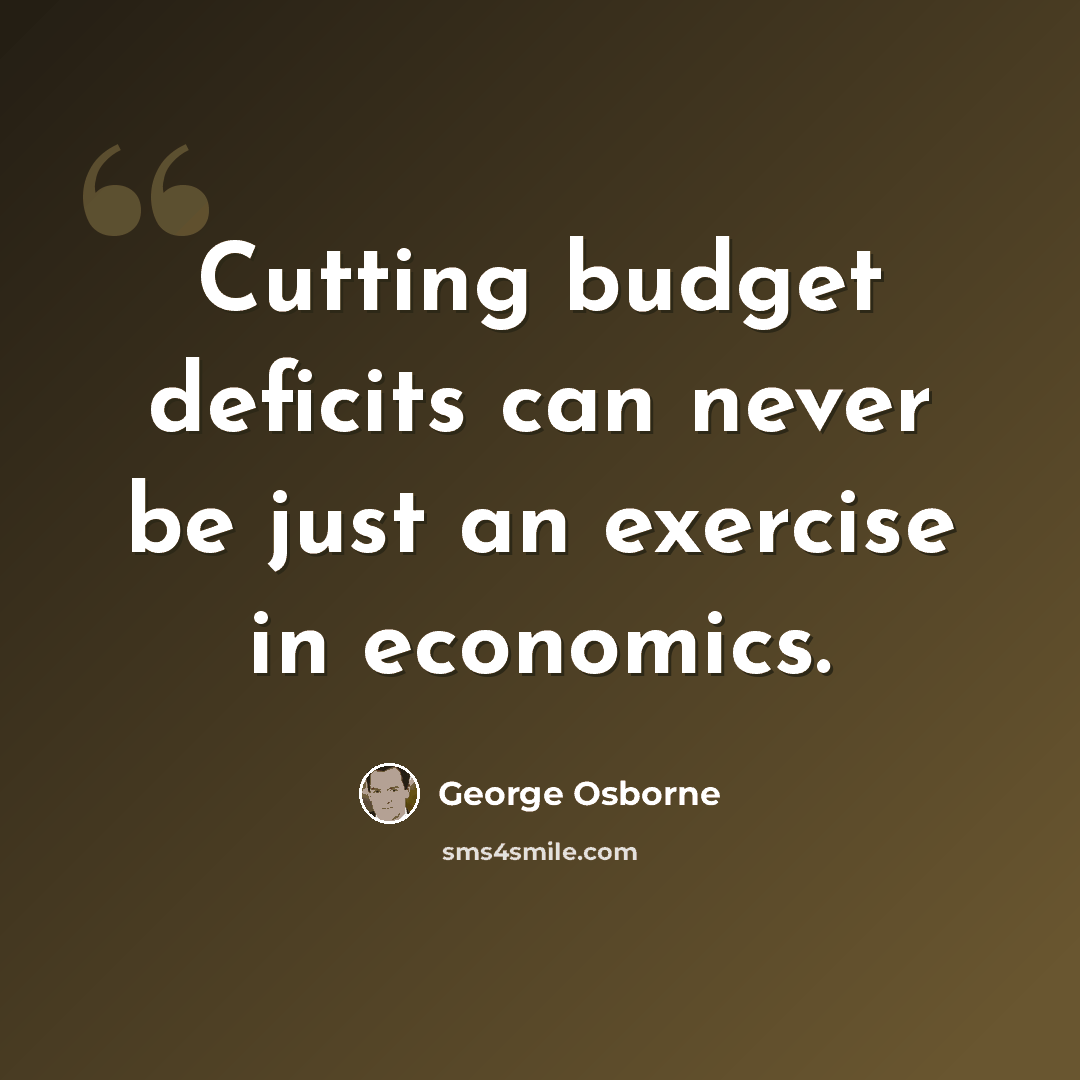 “Cutting budget deficits can never be just an exercise in economics.” quote by George Osborne