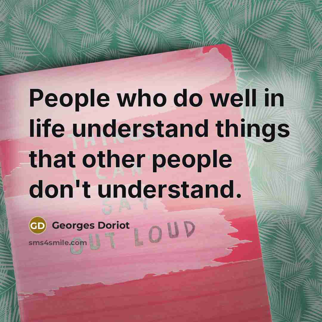 “People who do well in life understand things that other people don't understand.” quote by Georges Doriot
