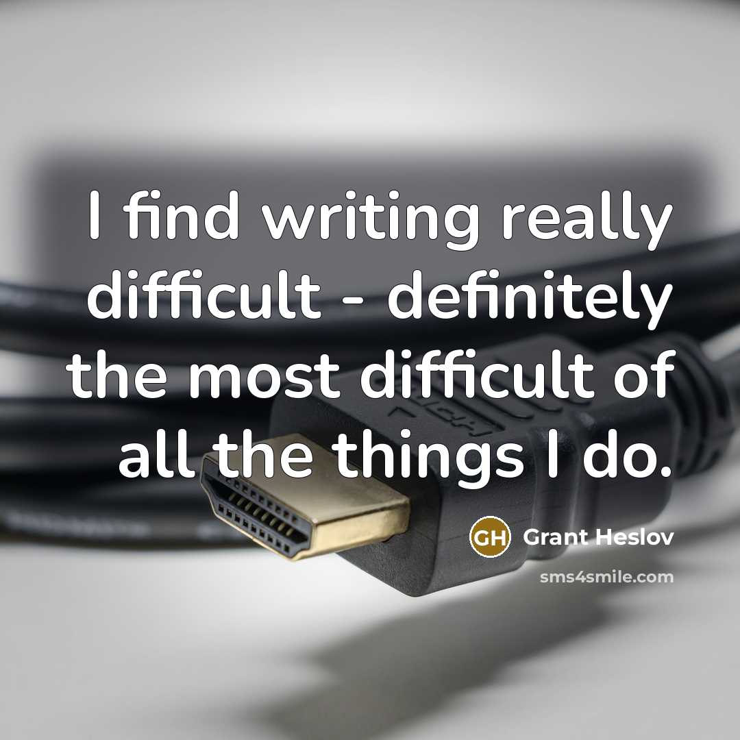“I find writing really difficult - definitely the most difficult of all the things I do.” quote by Grant Heslov