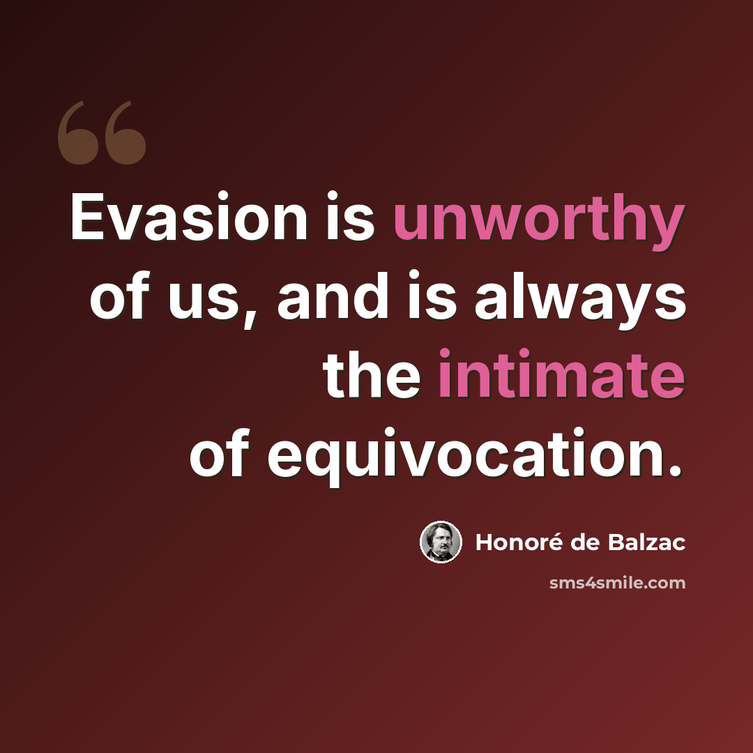 “Evasion is unworthy of us, and is always the intimate of equivocation.” quote by Honore de Balzac