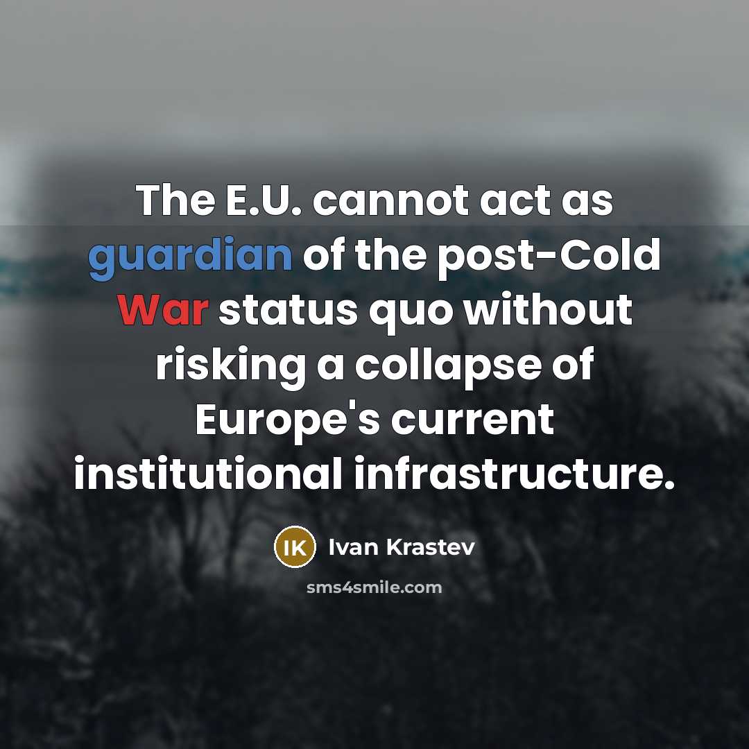 “The E.U. cannot act as guardian of the post-Cold War status quo without risking a collapse of Europe's current institutional infrastructure.” quote by Ivan Krastev