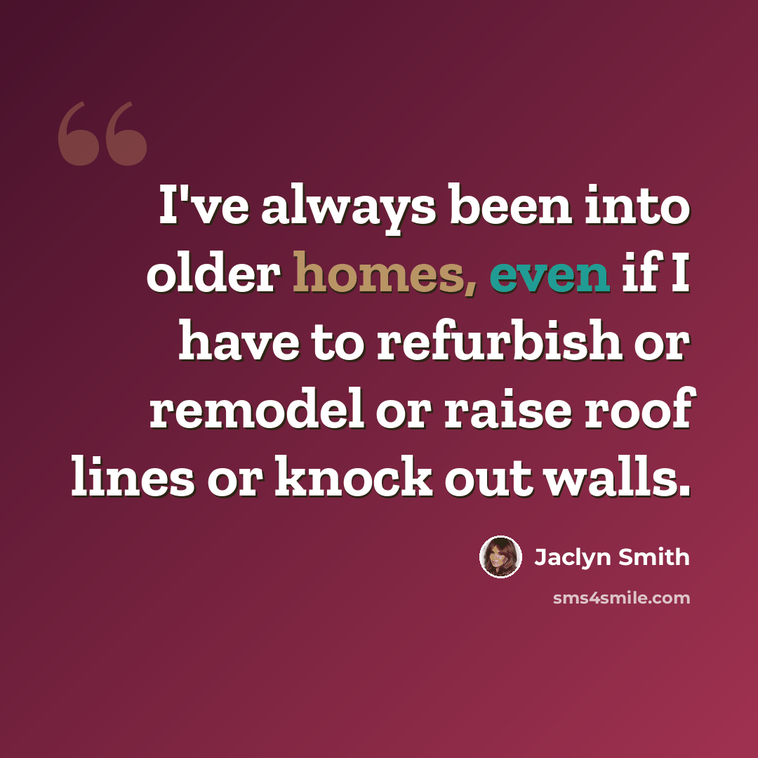 “I've always been into older homes, even if I have to refurbish or remodel or raise roof lines or knock out walls.” quote by Jaclyn Smith